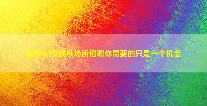 新乡KTV娱乐场所招聘你需要的只是一个机会